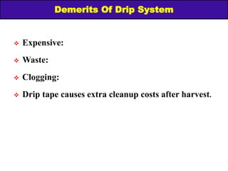 Demerits Of Drip System
 Expensive:
 Waste:
 Clogging:
 Drip tape causes extra cleanup costs after harvest.
 