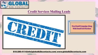 Credit Services Mailing Leads
816-286-4114|info@globalb2bcontacts.com| www.globalb2bcontacts.com
Free Email Campaign Along
With Email List Purchase
 
