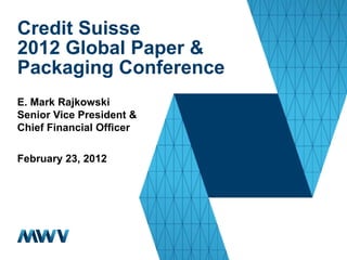 Credit Suisse
2012 Global Paper &
Packaging Conference
E. Mark Rajkowski
Senior Vice President &
Chief Financial Officer

February 23, 2012
 