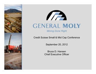 Mining Done Right

Credit Suisse Small & Mid Cap Conference

          September 20, 2012

           Bruce D. H
           B      D Hansen
         Chief Executive Officer
 