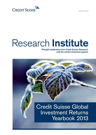 February 2013
Research InstituteThought leadership from Credit Suisse Research
and the world’s foremost experts
Credit Suisse Global
Investment Returns
Yearbook 2013
 