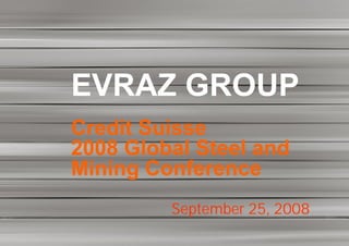 EVRAZ GROUP
Credit Suisse
2008 Global Steel and
Mining Conference
         September 25, 2008
 