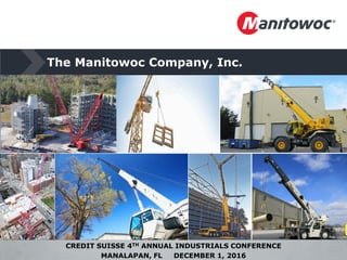 The Manitowoc Company, Inc.
CREDIT SUISSE 4TH ANNUAL INDUSTRIALS CONFERENCE
MANALAPAN, FL DECEMBER 1, 2016
 