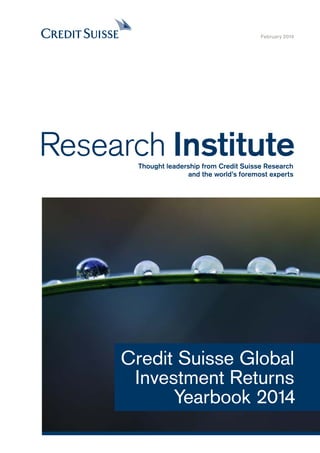 February 2014

Research Institute
Thought leadership from Credit Suisse Research
and the world’s foremost experts

Credit Suisse Global
Investment Returns
Yearbook 2014

 