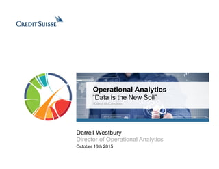 Operational Analytics
“Data is the New Soil”
–David McCandless
October 16th 2015
Darrell Westbury
Director of Operational Analytics
 