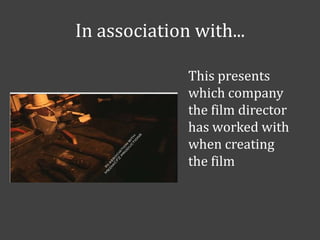 In association with...
This presents
which company
the film director
has worked with
when creating
the film

 