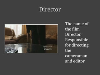 Director
The name of
the film
Director.
Responsible
for directing
the
cameraman
and editor

 