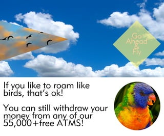 Ifyouliketoroamlike
birds,that’sok!
Youcanstillwithdrawyour
moneyfromanyofour
55,000+freeATMS!
 