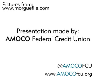 Picturesfrom:
www.morguefile.com
Presentationmadeby:
AMOCOFederalCreditUnion
@AMOCOFCU
www.AMOCOfcu.org
 