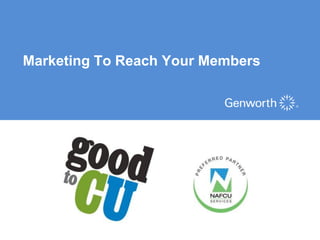 Marketing To Reach Your Members




                        ©2012 Genworth Financial, Inc. All rights reserved.
 