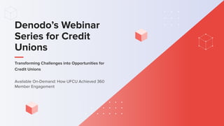 Denodo’s Webinar
Series for Credit
Unions
Available On-Demand: How UFCU Achieved 360
Member Engagement
Transforming Challenges into Opportunities for
Credit Unions
 