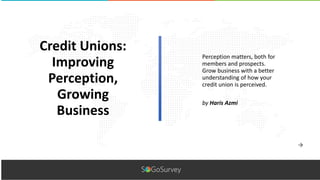 Perception matters, both for
members and prospects.
Grow business with a better
understanding of how your
credit union is perceived.
Credit Unions:
Improving
Perception,
Growing
Business
by Haris Azmi
 