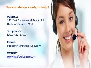 Address:
143 East Ridgewood Ave #121
Ridgewood NJ, 07451
Telephone:
(201) 632-1771
E-mail:
support@grafwebcuso.com
Website:
www.grafwebcuso.com
We are always ready to help!
 
