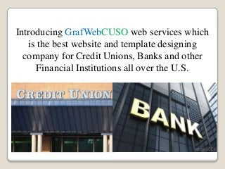 Introducing GrafWebCUSO web services which
is the best website and template designing
company for Credit Unions, Banks and other
Financial Institutions all over the U.S.
