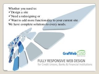 Whether you need to:
Design a site
Need a redesigning or
Want to add more functionality to your current site
We have complete solutions to every needs.