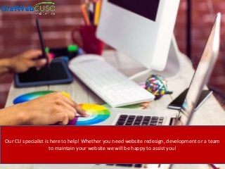 Our CU specialist is here to help! Whether you need website redesign, development or a team
to maintain your website we will be happy to assist you!
 