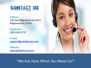 Address:
143 East Ridgewood Ave #121
Ridgewood NJ, 07451
Telephone:
(201) 632-1771
E-mail:
support@grafwebcuso.com
Website:
www.grafwebcuso.com
“We Are Here When You Need Us!”
 