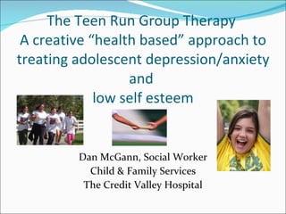 The Teen Run Group Therapy  A creative “health based” approach to treating adolescent depression/anxiety and  low self esteem ,[object Object],[object Object],[object Object]