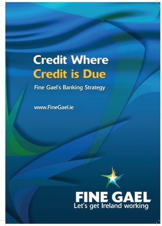 Credit Where
Credit is Due
Fine Gael’s Banking Strategy


www.FineGael.ie




                  Let’s get Ireland working
 