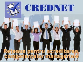 CREDNET
Reţeauapentruacreditarea
competenţelormanageriale
 