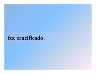 fue crucificado,
 
