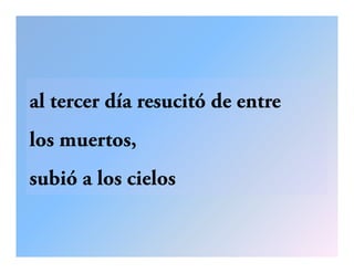 al tercer día resucitó de entre
los muertos,
subió a los cielos