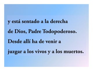 y está sentado a la derechay está sentado a la derecha
de Dios Padre Todopoderosode Dios, Padre Todopoderoso.
D d llí h d iDesde allí ha de venir a
juzgar a los vivos y a los muertos.