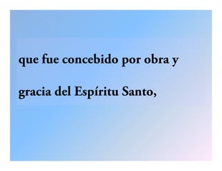 que fue concebido por obra y
gracia del Espíritu Santo,g p ,