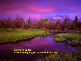 and we're united for something bigger than our differences.  