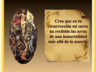 Creo que en tu
resurrección mi carne
 ha recibido las arras
 de una inmortalidad
más allá de la muerte.
 