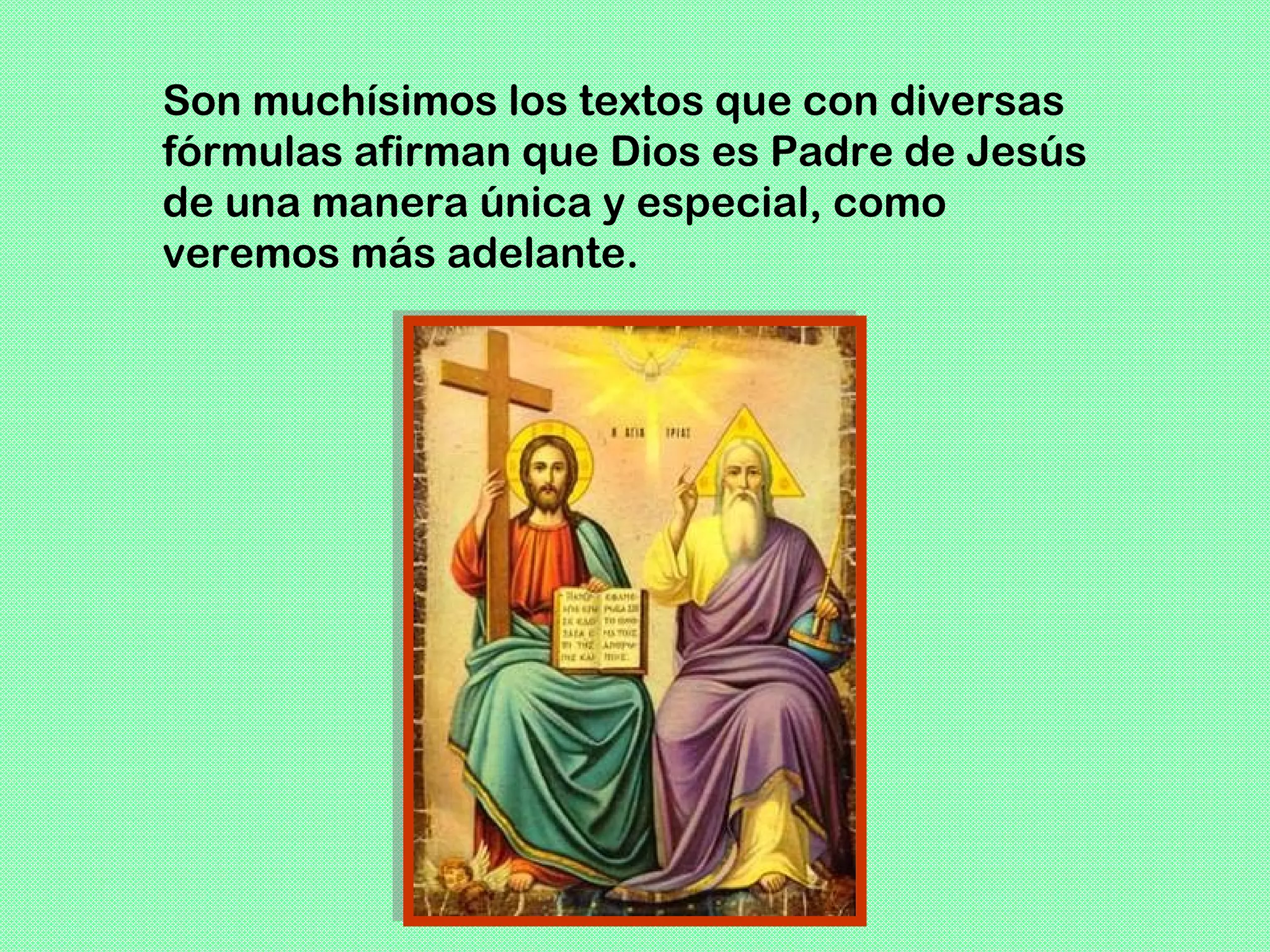 Son muchísimos los textos que con diversas
fórmulas afirman que Dios es Padre de Jesús
de una manera única y especial, como
veremos más adelante.
 