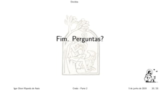 D´uvidas
Fim. Perguntas?
Igor Otoni Ripardo de Assis Credo - Parte 2 3 de junho de 2019 20 / 20
 
