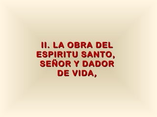 II. LA OBRA DEL
ESPIRITU SANTO,
 SEÑOR Y DADOR
      DE VIDA ,
 