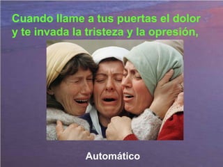 Cuando llame a tus puertas el dolor
y te invada la tristeza y la opresión,
Automático
 