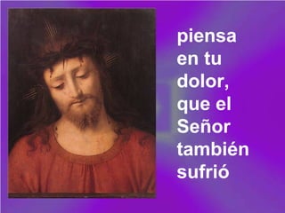 piensa
en tu
dolor,
que el
Señor
también
sufrió
 