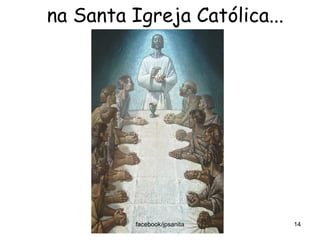 na Santa Igreja Católica...
facebook/jpsanita 14
 