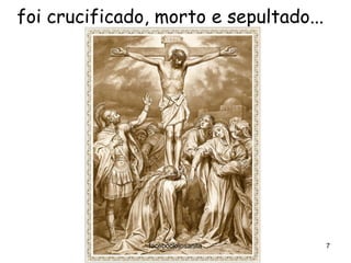 foi crucificado, morto e sepultado...
facebook/jpsanita 7
 