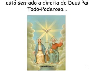 está sentado a direita de Deus Pai
        Todo-Poderoso...




              facebook/jpsanita   11
 