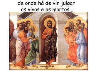 de onde há de vir julgar
 os vivos e os mortos...




         facebook/jpsanita   12
 