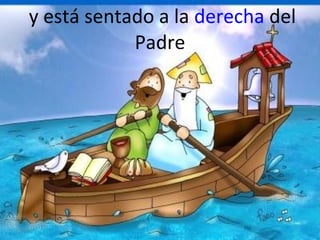 y está sentado a la derecha del
Padre

 