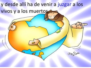 y desde allí ha de venir a juzgar a los
vivos y a los muertos

 