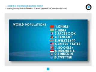 …and the information comes from? 
- bearing in mind that 6 of the top 10 world “populations” are websites now 
2 
 
