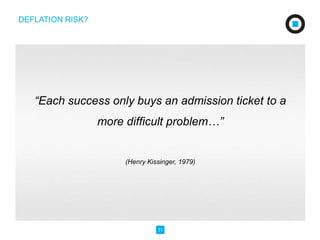 31 
DEFLATION RISK? 
“Each success only buys an admission ticket to a 
more difficult problem…” 
(Henry Kissinger, 1979) 
 