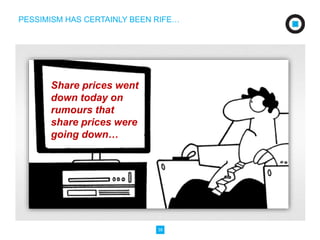 PESSIMISM HAS CERTAINLY BEEN RIFE… 
38 
Share prices went 
down today on 
rumours that 
share prices were 
going down… 
 
