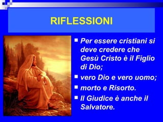 RIFLESSIONI
     Per essere cristiani si
      deve credere che
      Gesù Cristo è il Figlio
      di Dio;
     vero Dio e vero uomo;
     morto e Risorto.
     Il Giudice è anche il
      Salvatore.
                         RITARDO
 