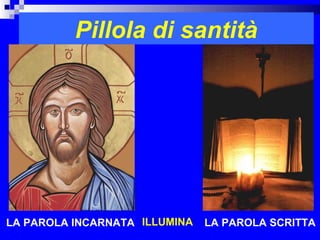 Pillola di santità




                       RITARDO




LA PAROLA INCARNATA ILLUMINA     LA PAROLA SCRITTA
 
