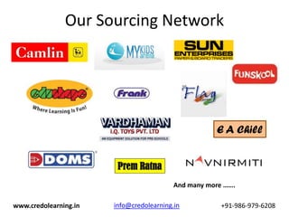 Our Sourcing Network




                                                     E A Chill


                        Prem Ratna
                                          And many more …….

www.credolearning.in   info@credolearning.in           +91-986-979-6208
 