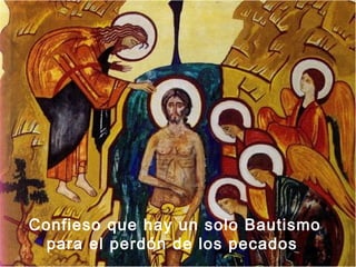 Confieso que hay un solo Bautismo
 para el perdón de los pecados .
 