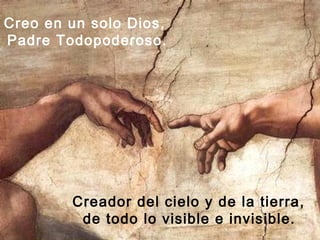 Creo en un solo Dios,
Padre Todopoderoso.




        Creador del cielo y de la tierra,
         de todo lo visible e invisible.
 