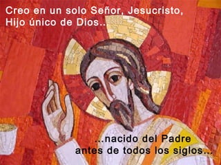 Creo en un solo Señor, Jesucristo,
Hijo único de Dios…




                …nacido del Padre
             antes de todos los siglos…
 